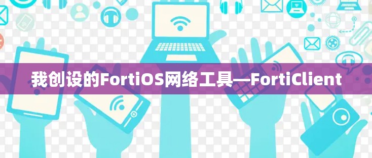 我创设的FortiOS网络工具—FortiClient
