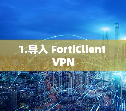 1.导入 FortiClient VPN