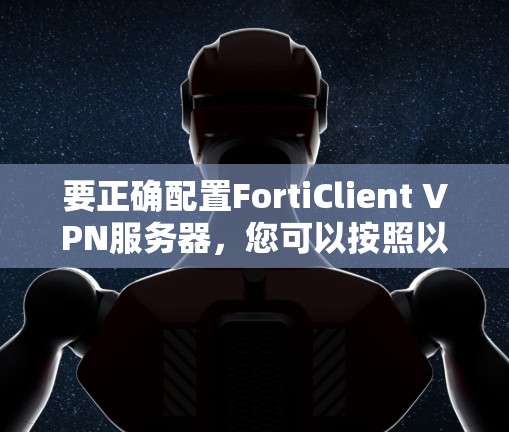 要正确配置FortiClient VPN服务器，您可以按照以下步骤进行操作