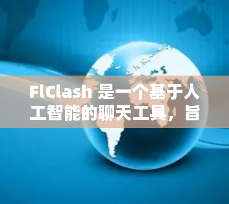 FlClash 是一个基于人工智能的聊天工具，旨在提供便捷的聊天体验。以下是详细的使用步骤和功能