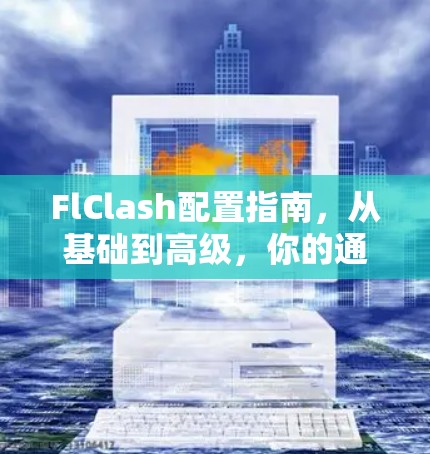 FlClash配置指南，从基础到高级，你的通信设备怎么优化？