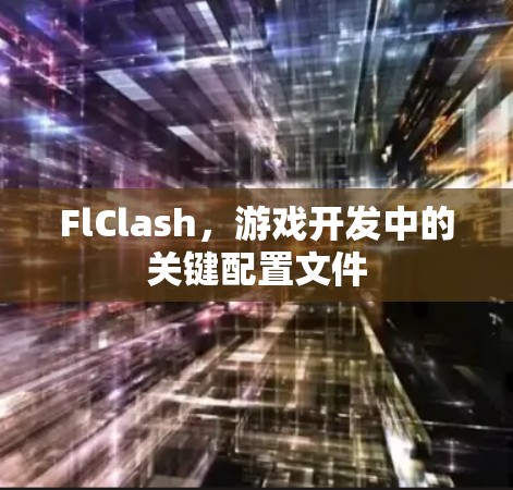 FlClash，游戏开发中的关键配置文件