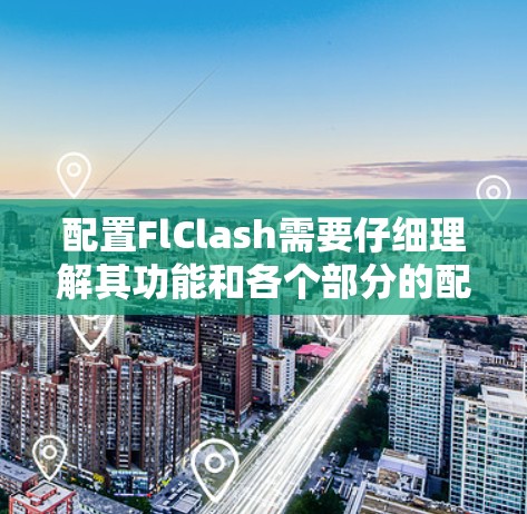 配置FlClash需要仔细理解其功能和各个部分的配置。以下是详细的步骤指南